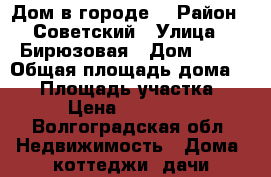 Дом в городе  › Район ­ Советский › Улица ­ Бирюзовая › Дом ­ 33 › Общая площадь дома ­ 60 › Площадь участка ­ 600 › Цена ­ 1 600 000 - Волгоградская обл. Недвижимость » Дома, коттеджи, дачи продажа   . Волгоградская обл.